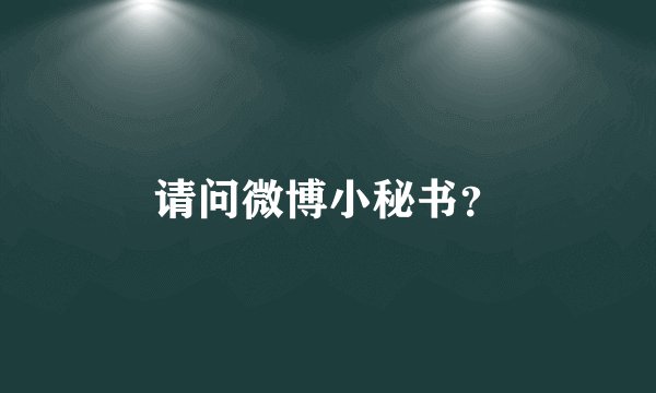 请问微博小秘书？