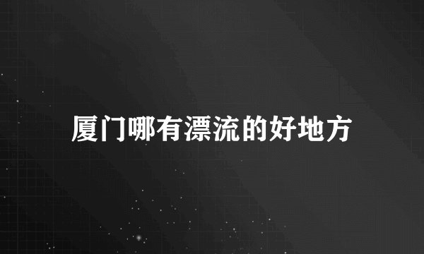 厦门哪有漂流的好地方