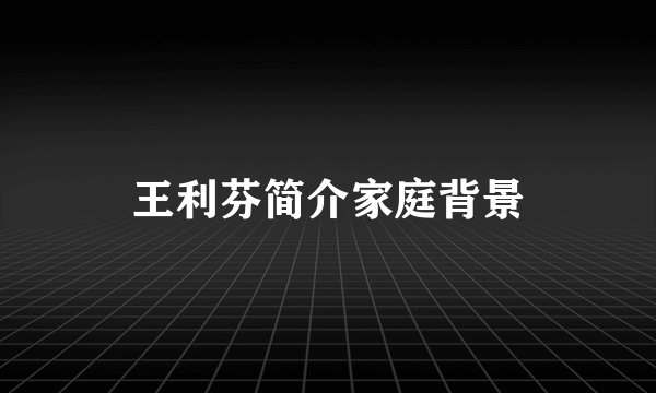 王利芬简介家庭背景