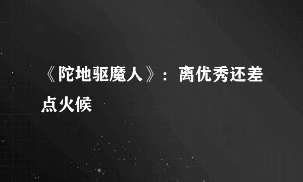 《陀地驱魔人》：离优秀还差点火候