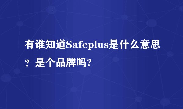 有谁知道Safeplus是什么意思？是个品牌吗?