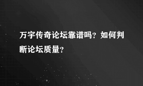 万宇传奇论坛靠谱吗？如何判断论坛质量？