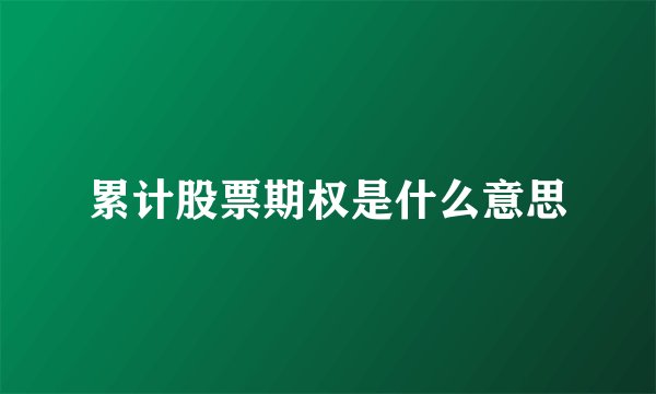 累计股票期权是什么意思