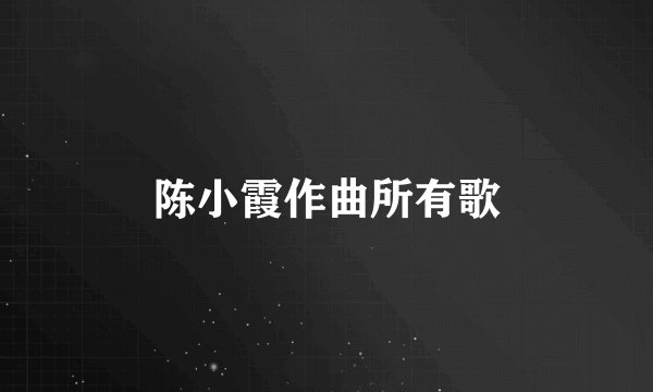 陈小霞作曲所有歌