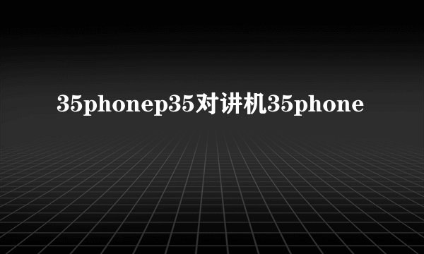 35phonep35对讲机35phone