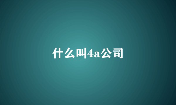 什么叫4a公司