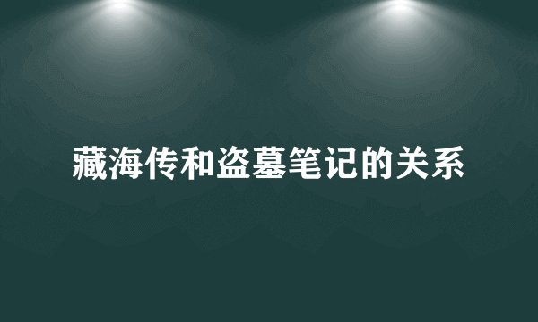 藏海传和盗墓笔记的关系