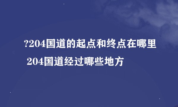 ?204国道的起点和终点在哪里 204国道经过哪些地方