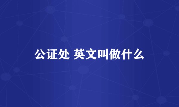 公证处 英文叫做什么