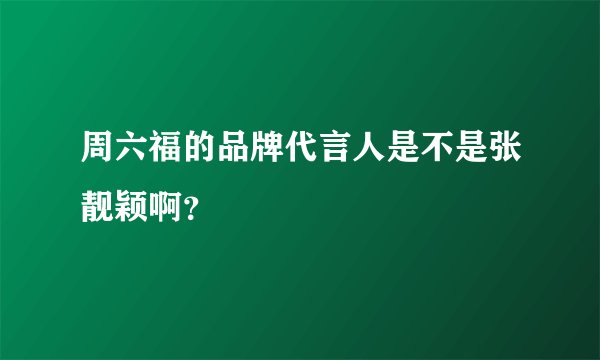 周六福的品牌代言人是不是张靓颖啊？
