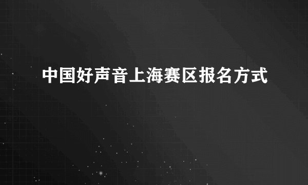 中国好声音上海赛区报名方式
