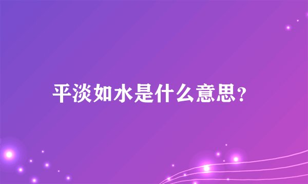 平淡如水是什么意思？