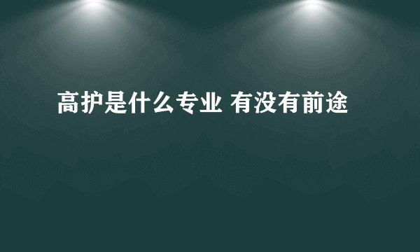 高护是什么专业 有没有前途