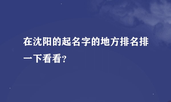 在沈阳的起名字的地方排名排一下看看？