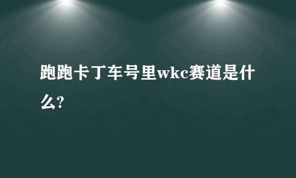 跑跑卡丁车号里wkc赛道是什么?