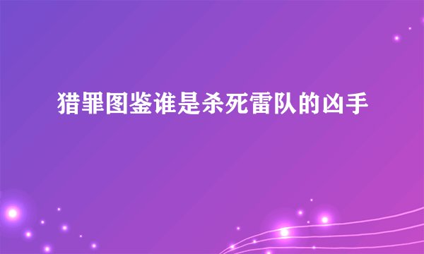 猎罪图鉴谁是杀死雷队的凶手