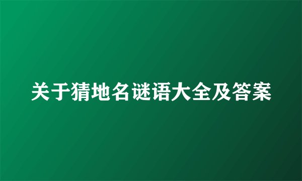 关于猜地名谜语大全及答案