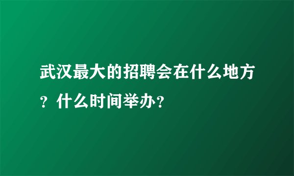 武汉最大的招聘会在什么地方？什么时间举办？