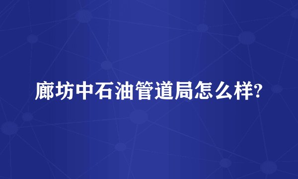 廊坊中石油管道局怎么样?