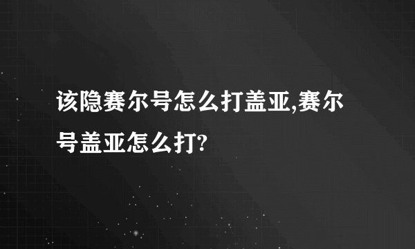 该隐赛尔号怎么打盖亚,赛尔号盖亚怎么打?