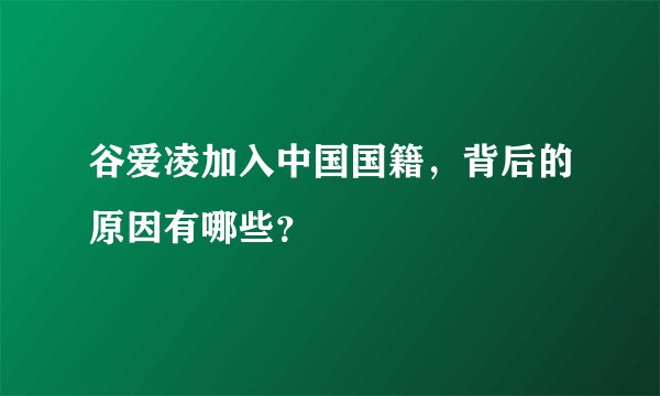 谷爱凌加入中国国籍，背后的原因有哪些？