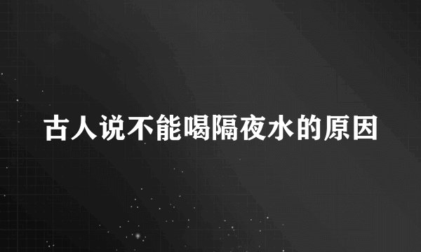 古人说不能喝隔夜水的原因