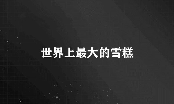 世界上最大的雪糕