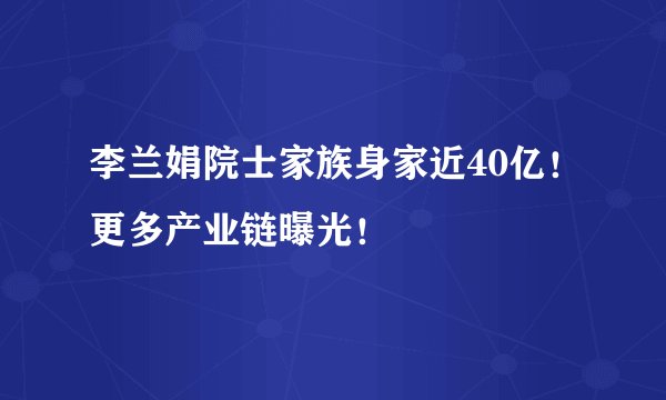 李兰娟院士家族身家近40亿！更多产业链曝光！