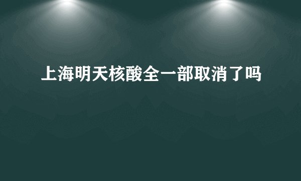 上海明天核酸全一部取消了吗