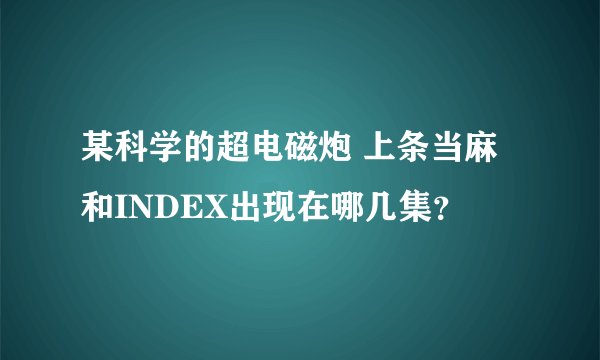 某科学的超电磁炮 上条当麻和INDEX出现在哪几集?