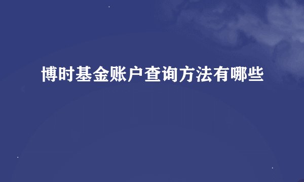 博时基金账户查询方法有哪些