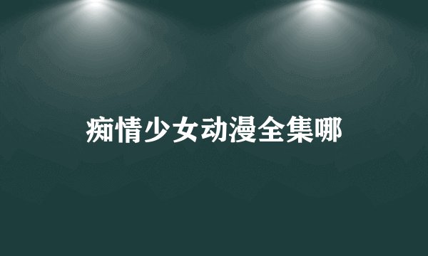 痴情少女动漫全集哪