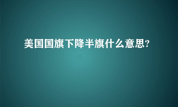 美国国旗下降半旗什么意思?