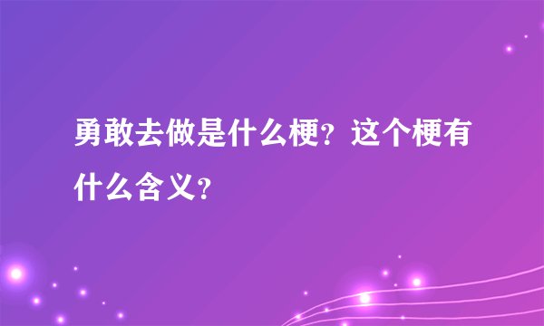 勇敢去做是什么梗？这个梗有什么含义？