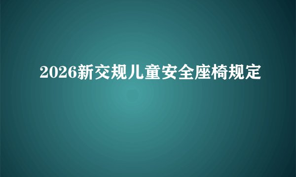2026新交规儿童安全座椅规定