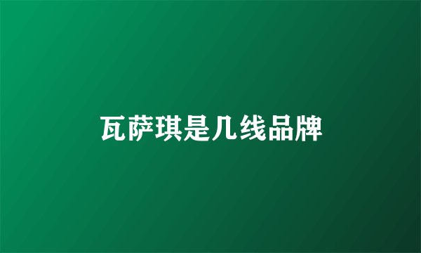 瓦萨琪是几线品牌