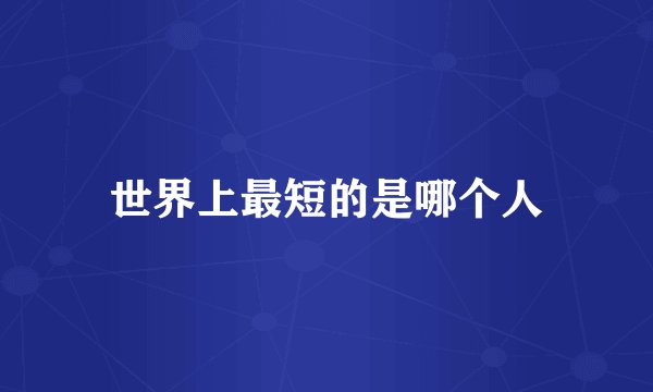 世界上最短的是哪个人