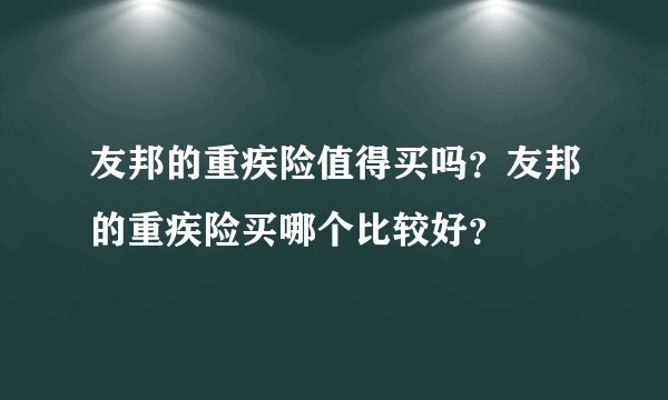 友邦的重疾险值得买吗？友邦的重疾险买哪个比较好？