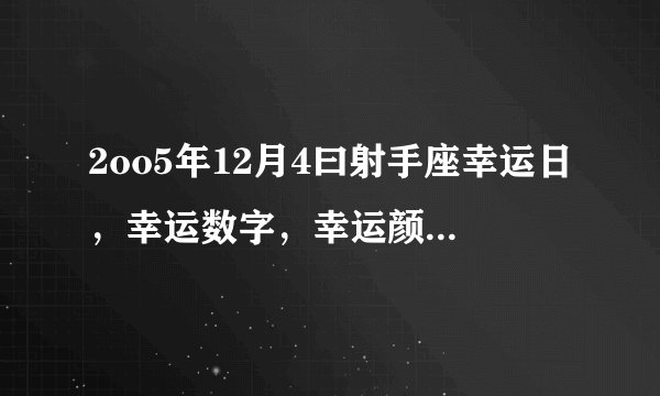 2oo5年12月4曰射手座幸运日,幸运数字,幸运颜色,幸运花,幸远饰品,幸运水晶,分别是什么?