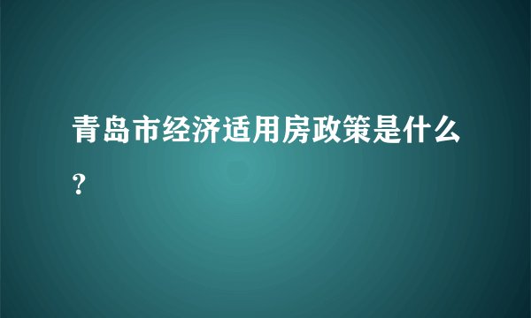 青岛市经济适用房政策是什么？