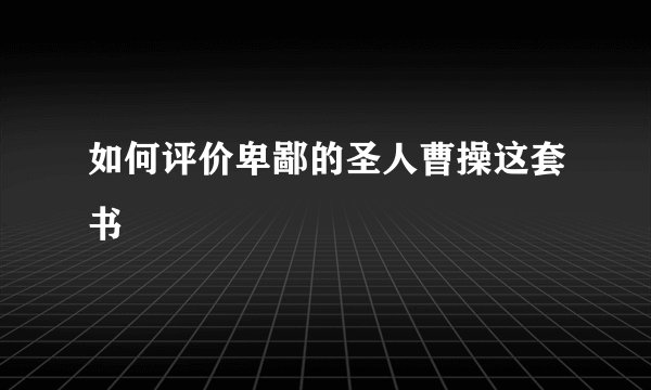 如何评价卑鄙的圣人曹操这套书