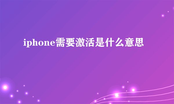 iphone需要激活是什么意思