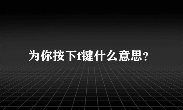 为你按下f键什么意思？