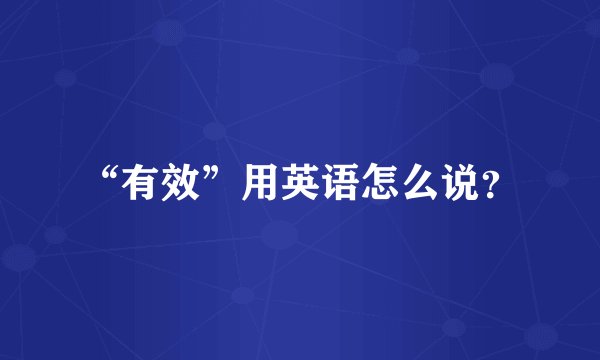 “有效”用英语怎么说？