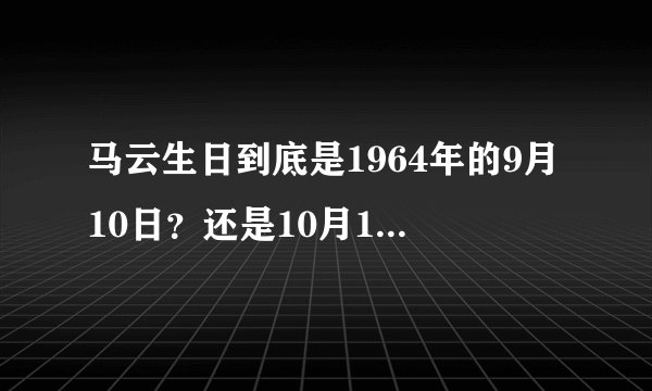 马云生日到底是1964年的9月10日？还是10月15日？网络上的怎么会有不同的版本？