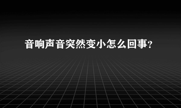 音响声音突然变小怎么回事？