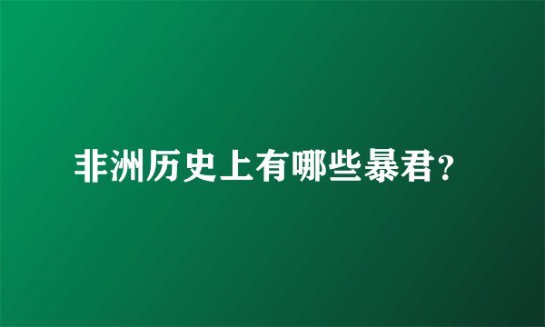 非洲历史上有哪些暴君？