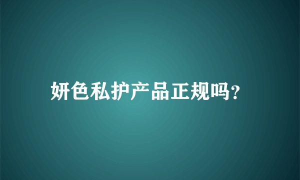 妍色私护产品正规吗？