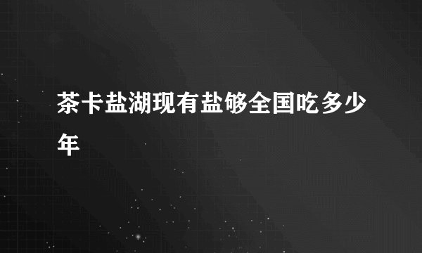 茶卡盐湖现有盐够全国吃多少年