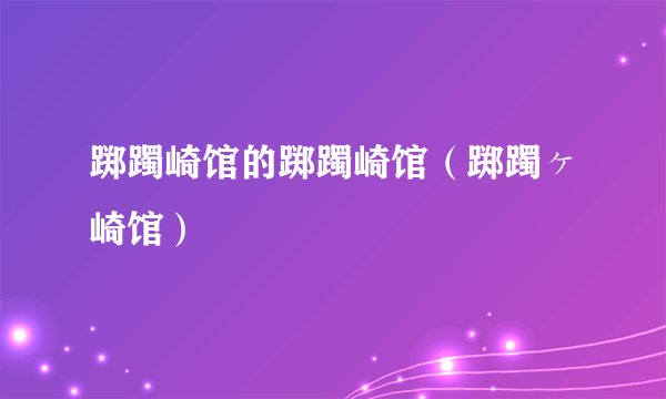 踯躅崎馆的踯躅崎馆(踯躅ヶ崎馆)